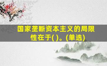 国家垄断资本主义的局限性在于( )。(单选)